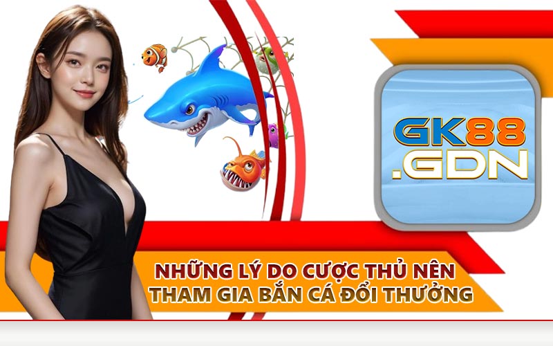 Những lý do cược thủ nên tham gia bắn cá đổi thưởng