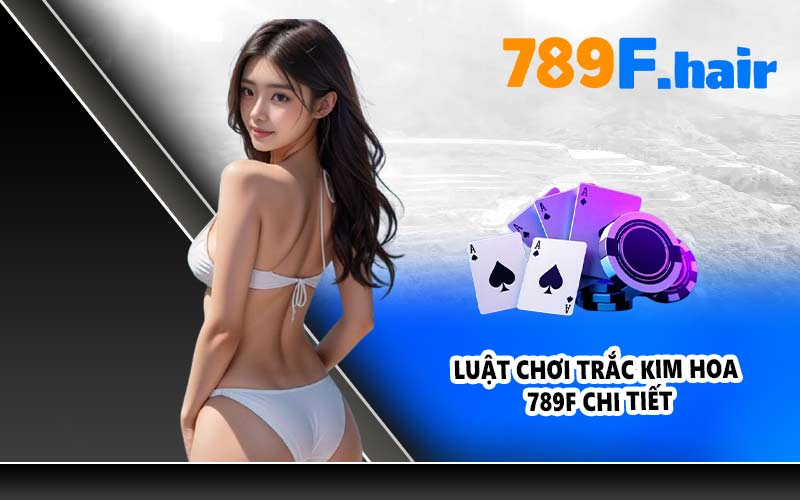Luật chơi Trắc Kim Hoa 789F chi tiết