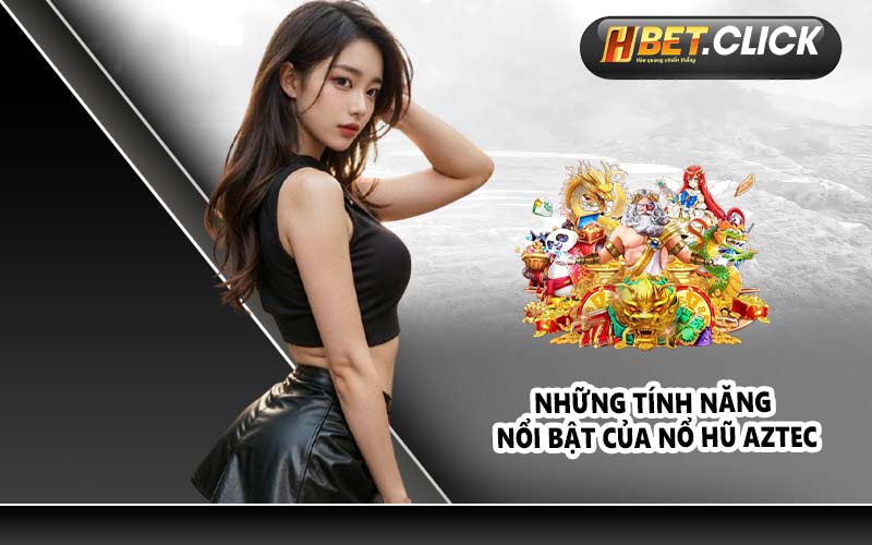 Những tính năng nổi bật của nổ hũ Aztec