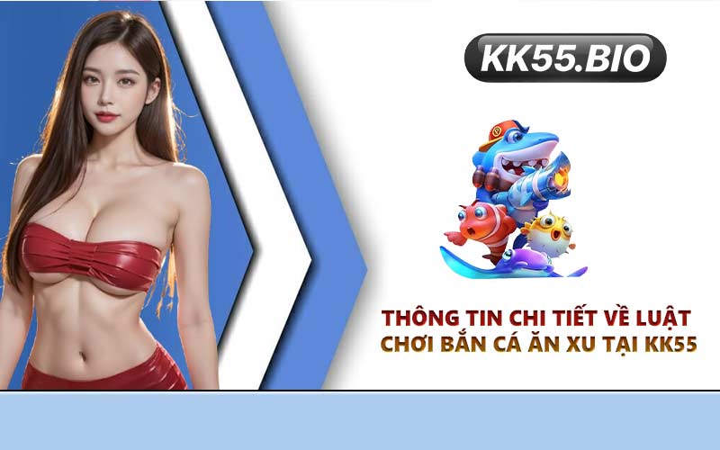Thông tin chi tiết về luật chơi bắn cá ăn xu tại KK55