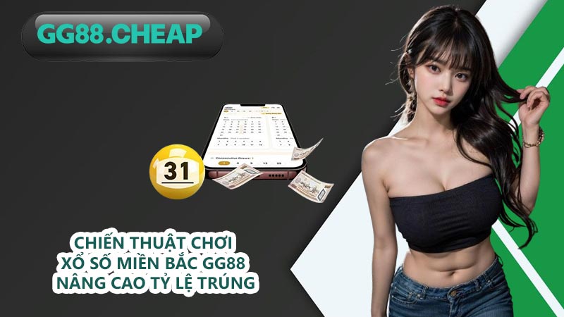 Chiến thuật chơi xổ số miền Bắc GG88 nâng cao tỷ lệ trúng